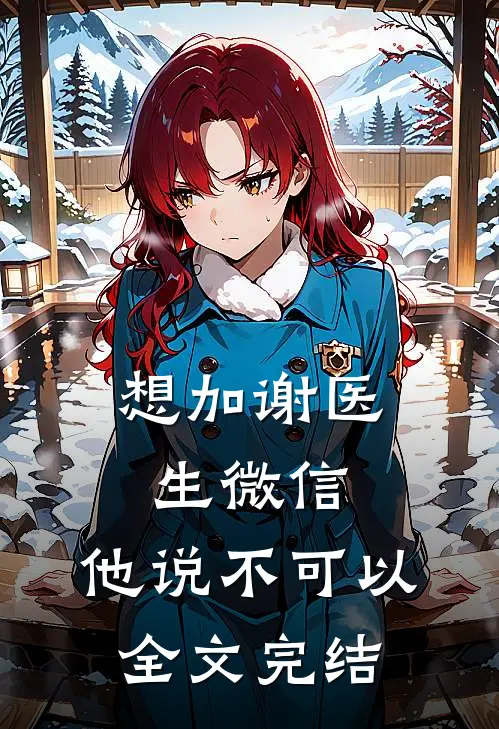 想加谢医生微信，他说不可以全文完结