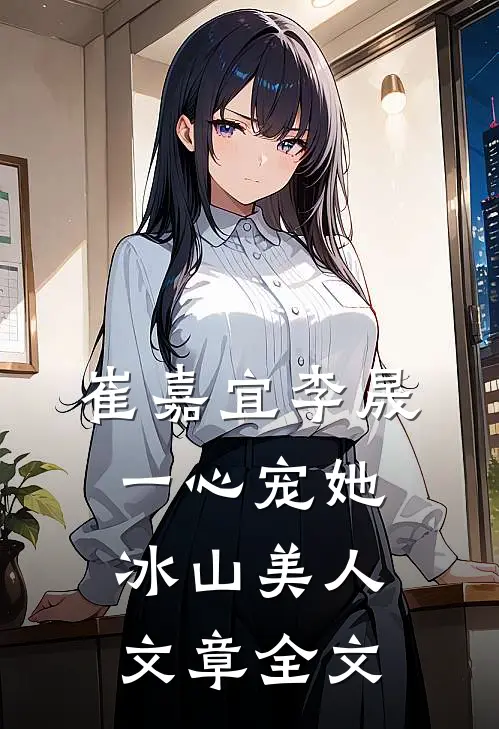 崔嘉宜李晟一心宠她冰山美人文章全文