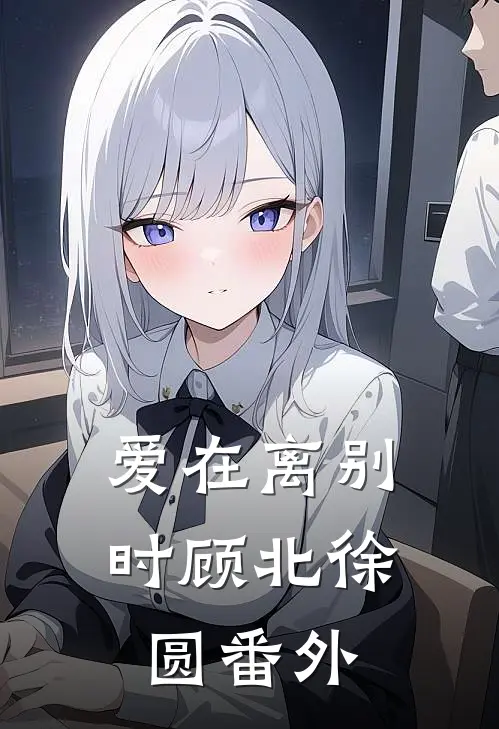 爱在离别时顾北徐圆 番外