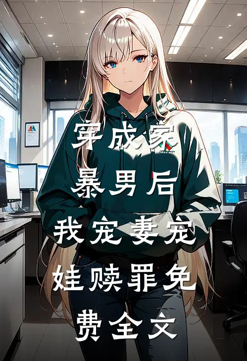 穿成家暴男后,我宠妻宠娃赎罪免费全文