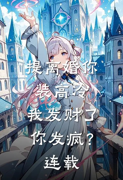 提离婚你装高冷，我发财了你发疯？连载