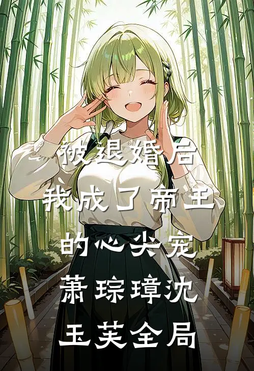 被退婚后，我成了帝王的心尖宠萧琮璋沈玉芙全局