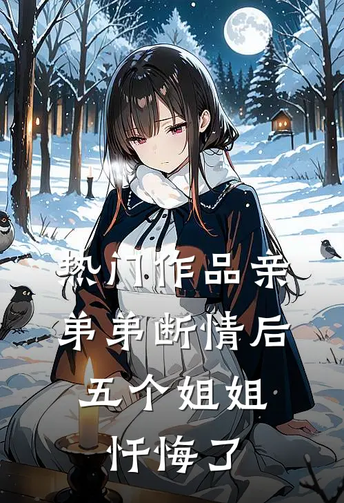 热门作品亲弟弟断情后,五个姐姐忏悔了