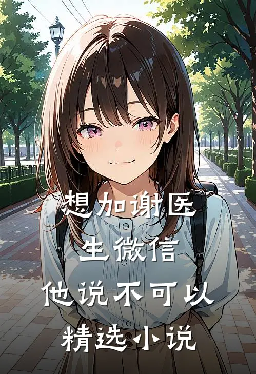 想加谢医生微信，他说不可以精选小说