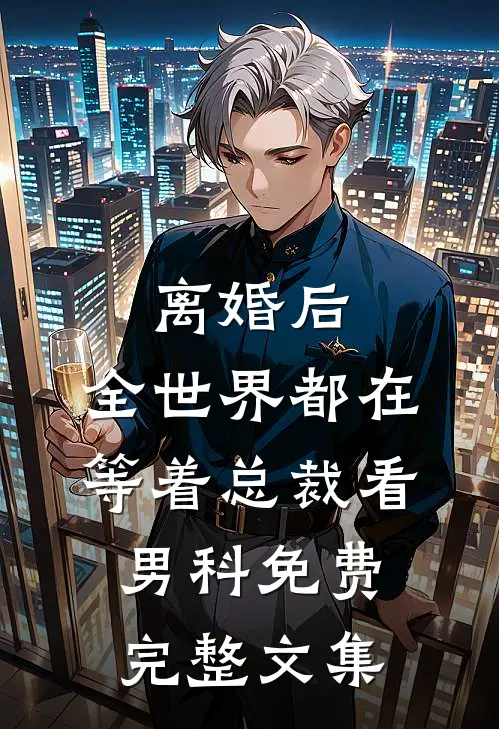 离婚后,全世界都在等着总裁看男科免费完整文集