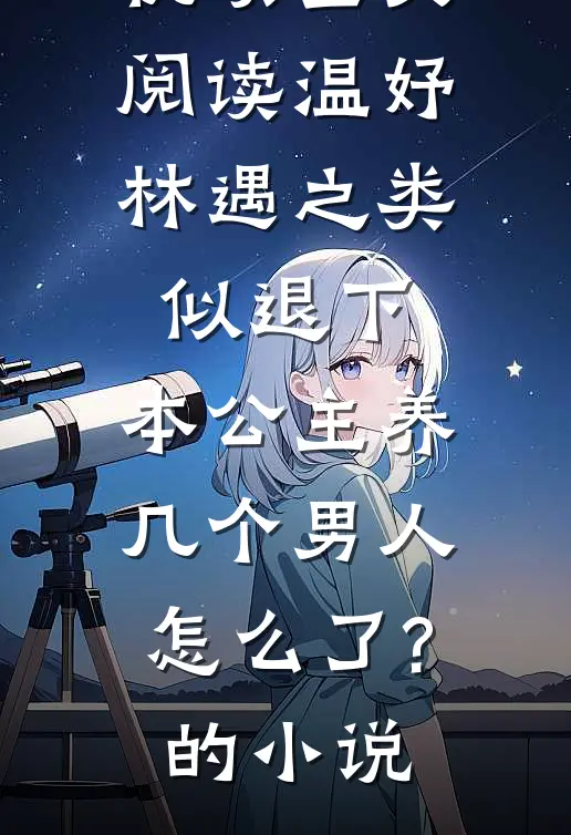 优质全文阅读温妤林遇之类似退下,本公主养几个男人怎么了?的小说