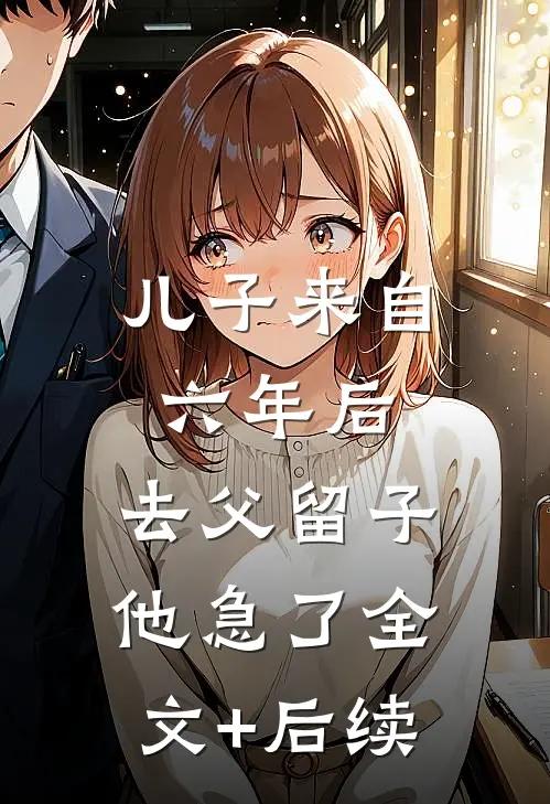儿子来自六年后，去父留子他急了全文+后续