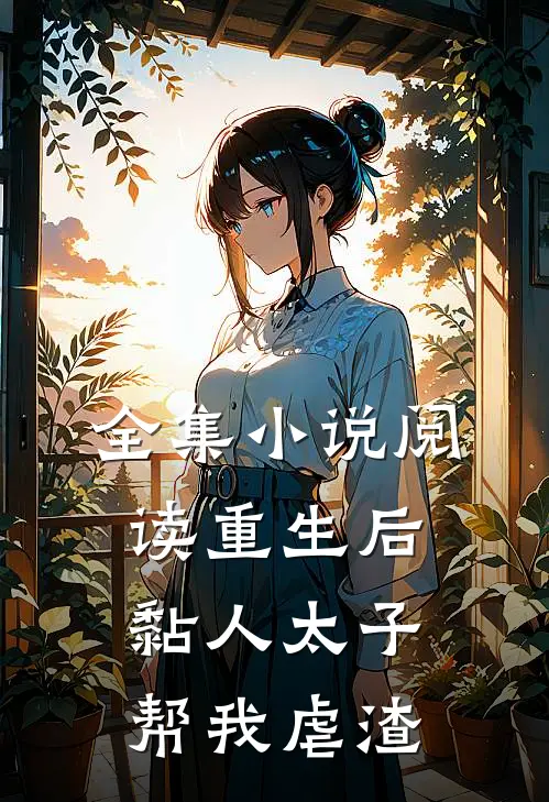 全集小说阅读重生后，黏人太子帮我虐渣