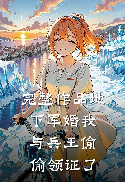完整作品地下军婚我与兵王偷偷领证了