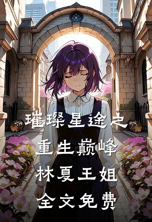 璀璨星途之重生巅峰林夏王姐全文免费