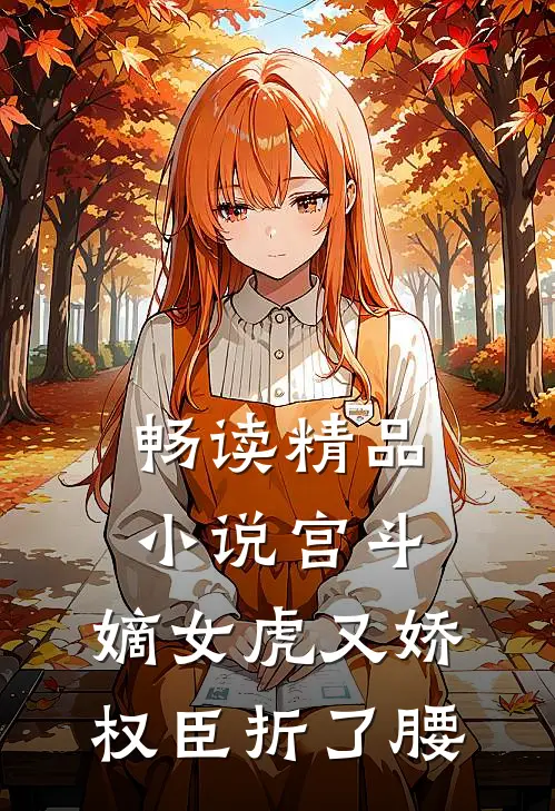 畅读精品小说宫斗：嫡女虎又娇，权臣折了腰