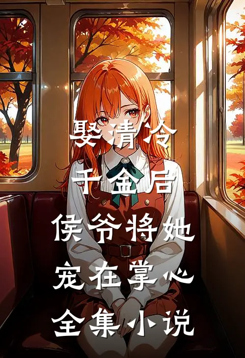 娶清冷千金后,侯爷将她宠在掌心全集免费阅读