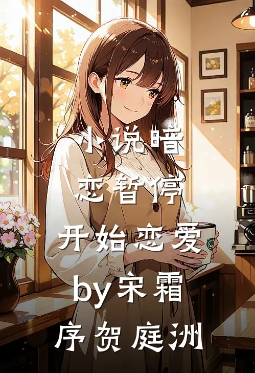 小说暗恋暂停，开始恋爱by宋霜序贺庭洲