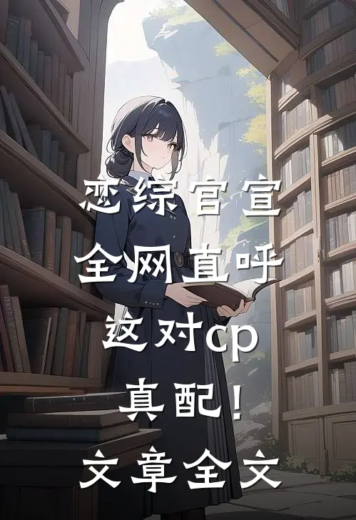 恋综官宣，全网直呼这对cp真配！文章全文