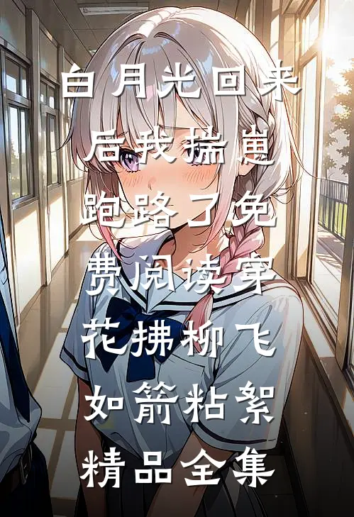 白月光回来后我揣崽跑路了免费阅读穿花拂柳飞如箭粘絮精品全集