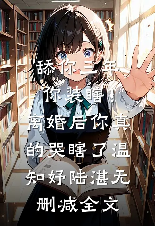 舔你三年你装瞎！离婚后你真的哭瞎了温知妤陆湛无删减全文