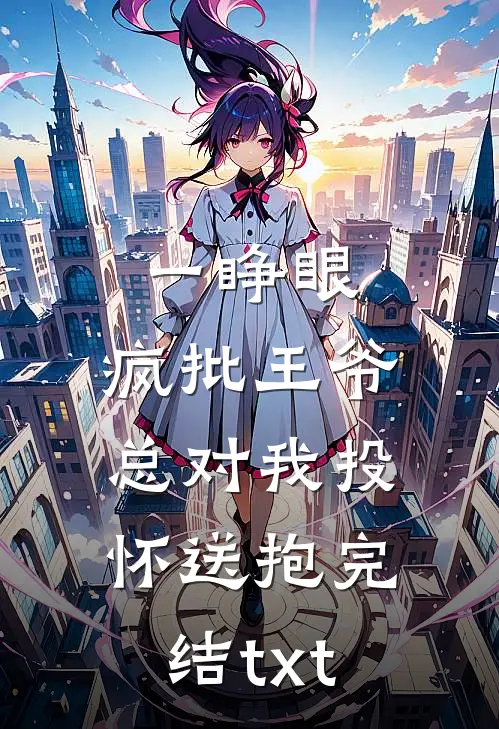 一睁眼，疯批王爷总对我投怀送抱完结txt