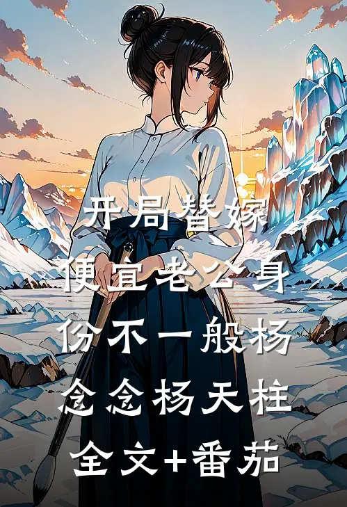 开局替嫁，便宜老公身份不一般杨念念杨天柱全文+番茄