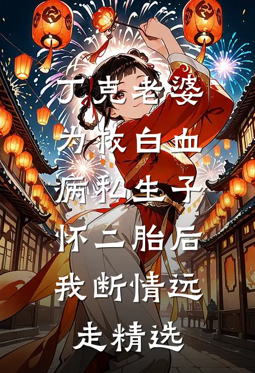 丁克老婆为救白血病私生子怀二胎后，我断情远走精选