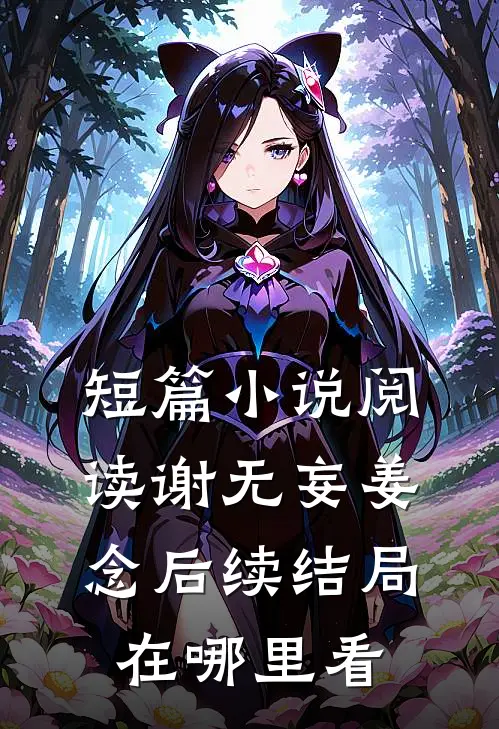 短篇小说阅读谢无妄姜念后续结局在哪里看