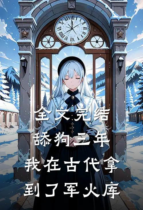 全文完结舔狗三年,我在古代拿到了军火库
