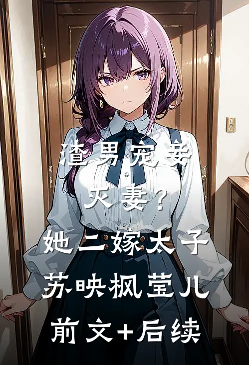 渣男宠妾灭妻？她二嫁太子苏映枫莹儿前文+后续