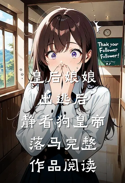 皇后娘娘出逃后，静看狗皇帝落马完整作品阅读