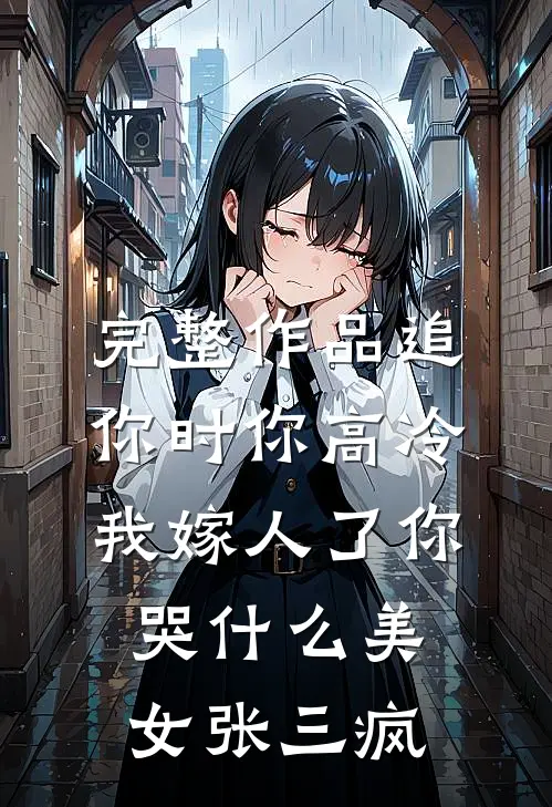 完整作品追你时你高冷,我嫁人了你哭什么 美女张三疯