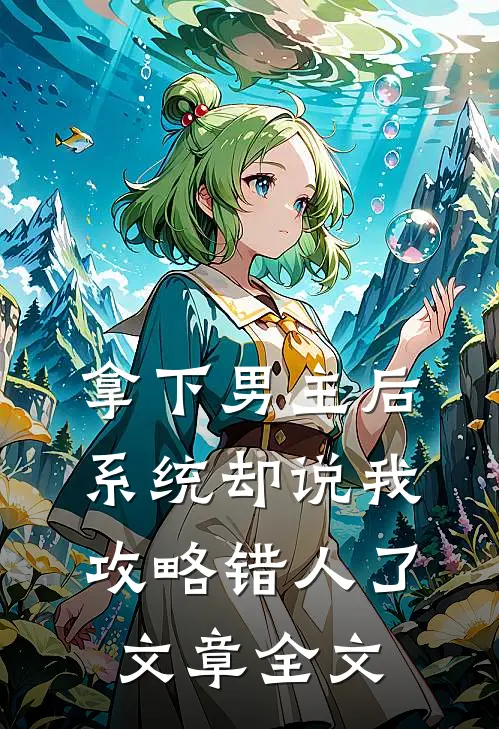 拿下男主后，系统却说我攻略错人了文章全文