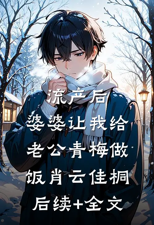 流产后，婆婆让我给老公青梅做饭肖云佳桐后续+全文