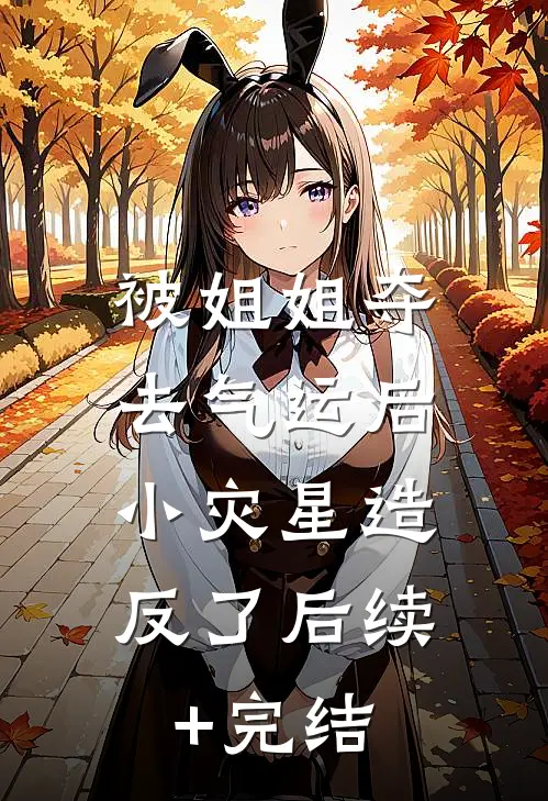 被姐姐夺去气运后，小灾星造反了后续+完结