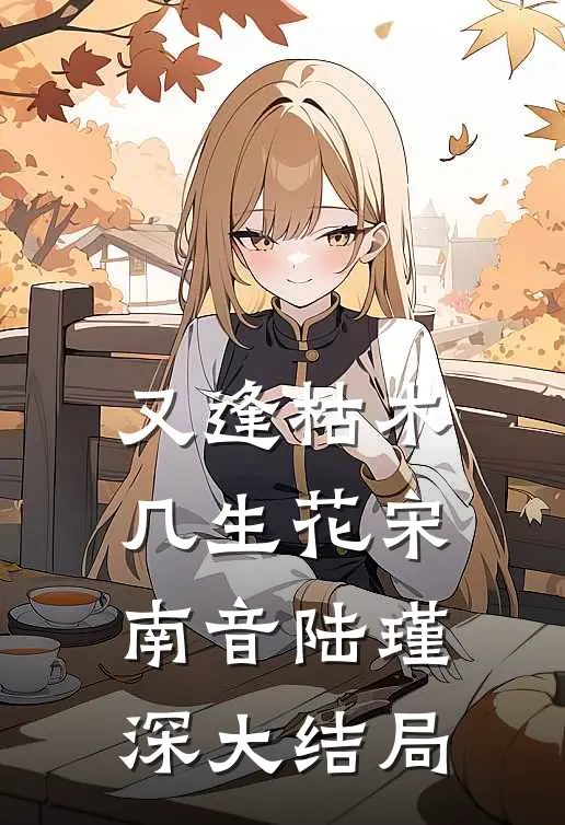 又逢枯木几生花宋南音陆瑾深大结局