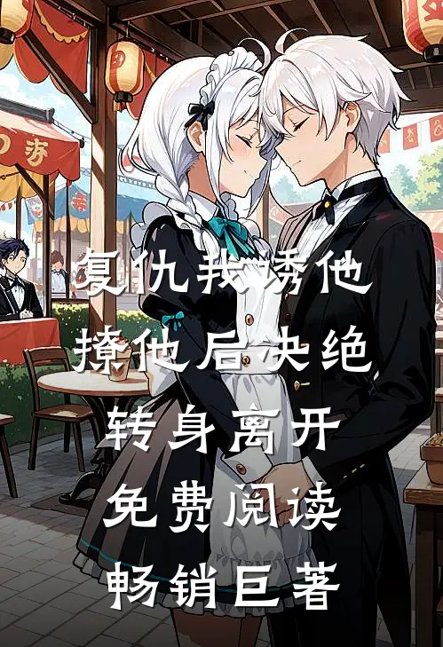 复仇我诱他撩他后决绝转身离开免费阅读畅销巨著