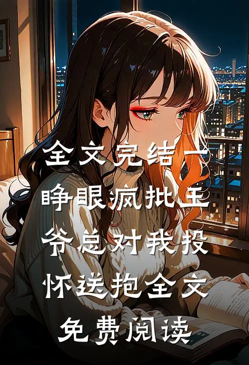 全文完结一睁眼疯批王爷总对我投怀送抱全文免费阅读