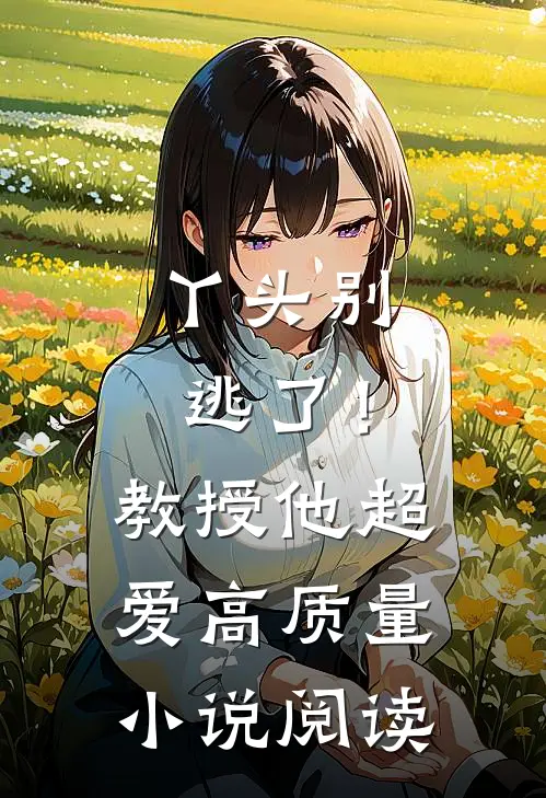 丫头别逃了！教授他超爱高质量小说阅读