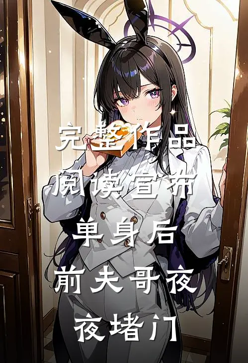 完整作品阅读宣布单身后,前夫哥夜夜堵门