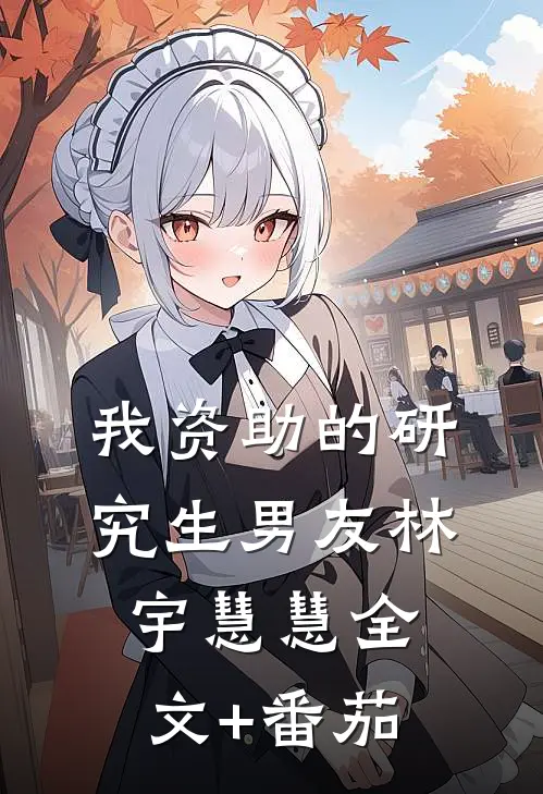 我资助的研究生男友林宇慧慧全文+番茄