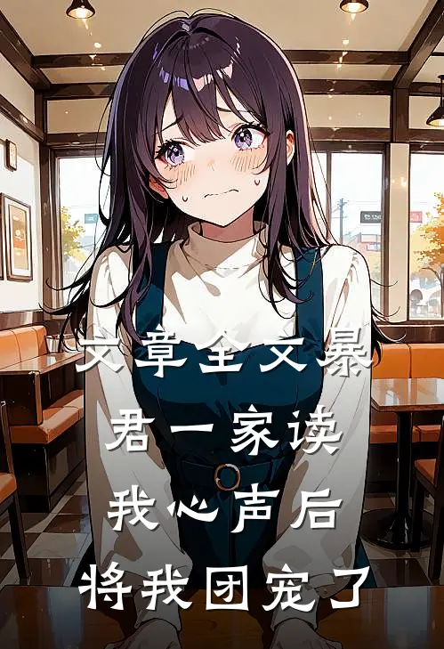 文章全文暴君一家读我心声后，将我团宠了