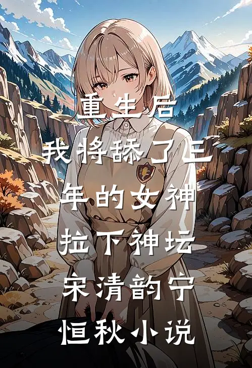 重生后，我将舔了三年的女神拉下神坛宋清韵宁恒秋小说
