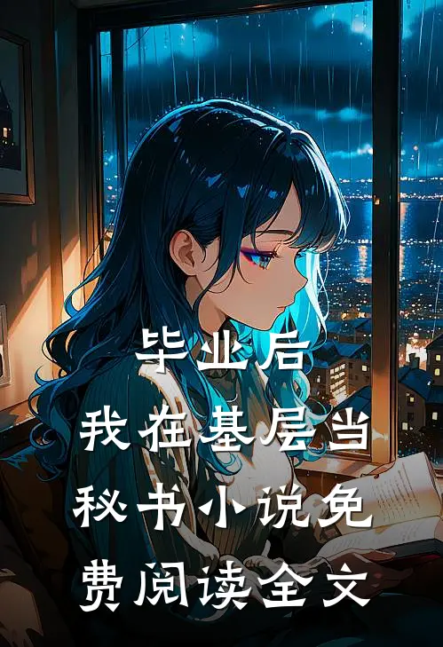 毕业后，我在基层当秘书小说免费阅读全文