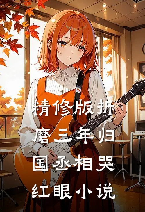 精修版折磨三年归国丞相哭红眼小说