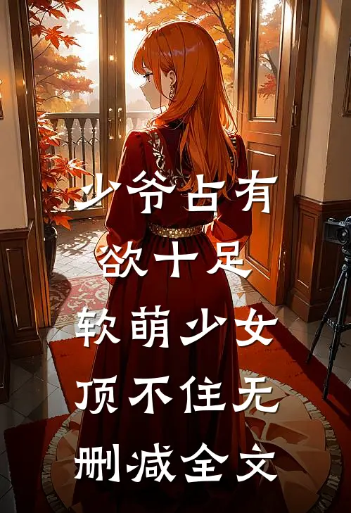 少爷占有欲十足，软萌少女顶不住无删减全文