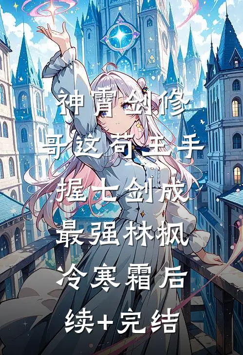神霄剑修：哥这苟王手握七剑成最强林枫冷寒霜后续+完结