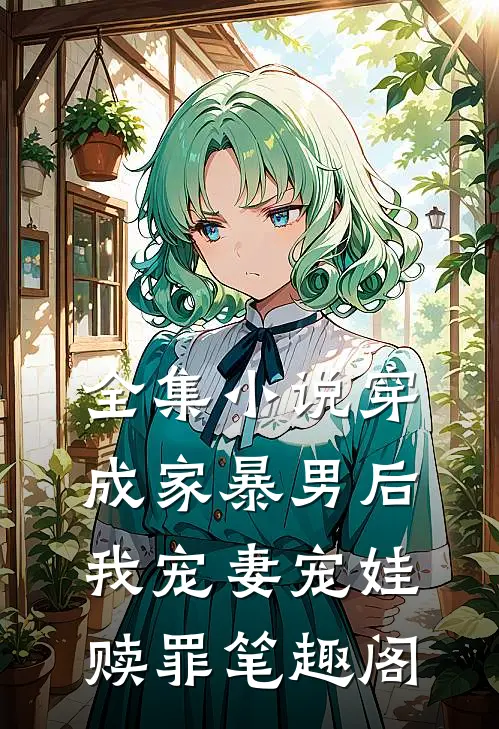 全集小说穿成家暴男后,我宠妻宠娃赎罪笔趣阁