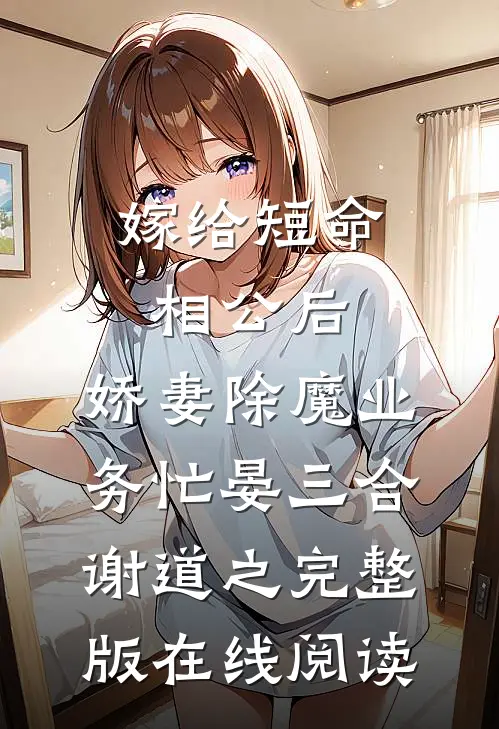 《嫁给短命相公后，娇妻除魔业务忙》晏三合谢道之完整版在线阅读