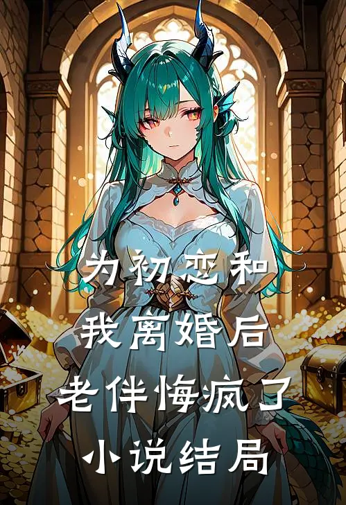 为初恋和我离婚后,老伴悔疯了结局怎么样