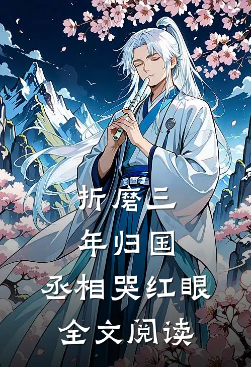 折磨三年归国，丞相哭红眼全文阅读