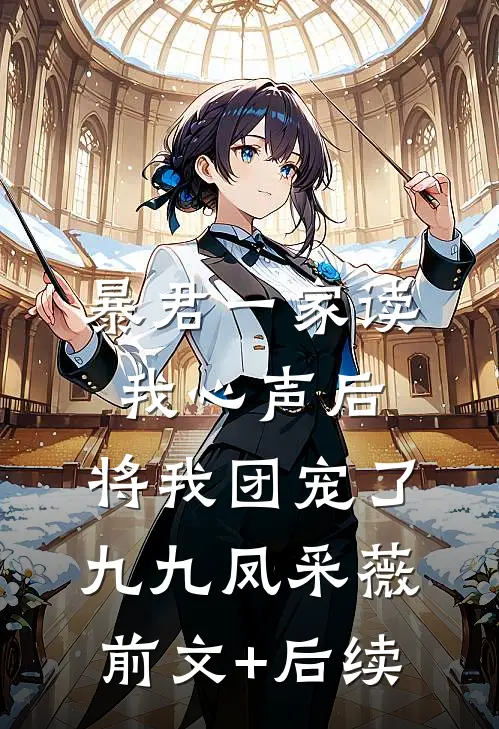 暴君一家读我心声后，将我团宠了九九凤采薇前文+后续