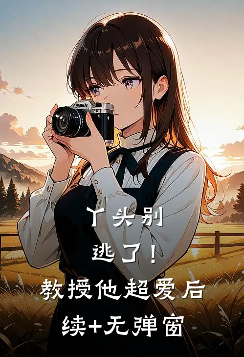丫头别逃了！教授他超爱后续+无弹窗
