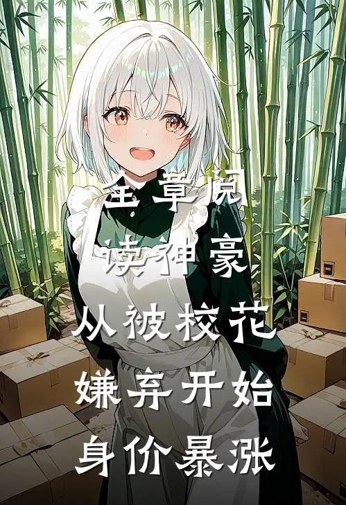 全章阅读神豪：从被校花嫌弃开始身价暴涨